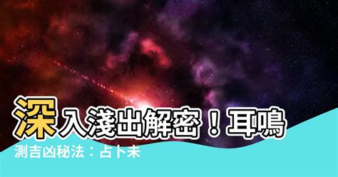 耳鳴法測吉凶|【耳鳴測吉凶】解密耳鳴！一分鐘瞭解耳鳴吉凶預兆